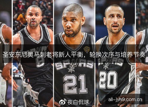圣安东尼奥马刺老将新人平衡,轮换次序与培养节奏 圣安东尼奥马刺老将新人平衡,轮换次序与培养节奏